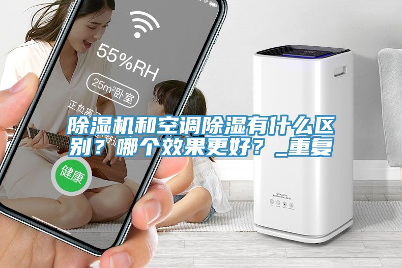 除濕機(jī)和空調(diào)除濕有什么區(qū)別？哪個(gè)效果更好？_重復(fù)