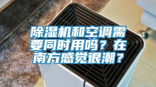除濕機(jī)和空調(diào)需要同時(shí)用嗎？在南方感覺很潮？