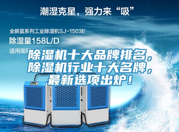 除濕機十大品牌排名，除濕機行業(yè)十大名牌，最新選項出爐！