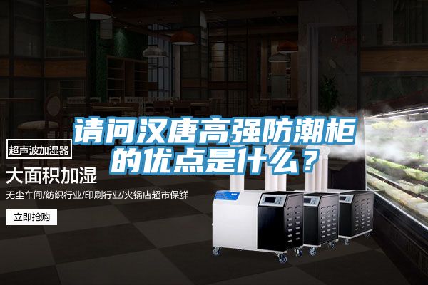 請(qǐng)問漢唐高強(qiáng)防潮柜的優(yōu)點(diǎn)是什么？