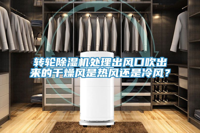 轉(zhuǎn)輪除濕機(jī)處理出風(fēng)口吹出來(lái)的干燥風(fēng)是熱風(fēng)還是冷風(fēng)？
