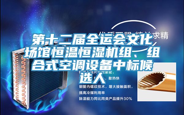 第十二屆全運(yùn)會(huì)文化場(chǎng)館恒溫恒濕機(jī)組、組合式空調(diào)設(shè)備中標(biāo)候選人