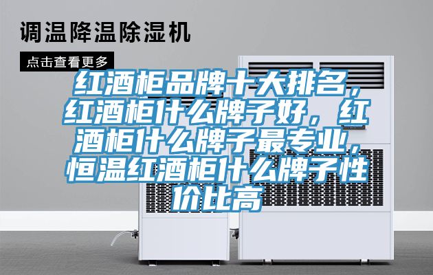 紅酒柜品牌十大排名，紅酒柜什么牌子好，紅酒柜什么牌子最專業(yè)，恒溫紅酒柜什么牌子性價(jià)比高