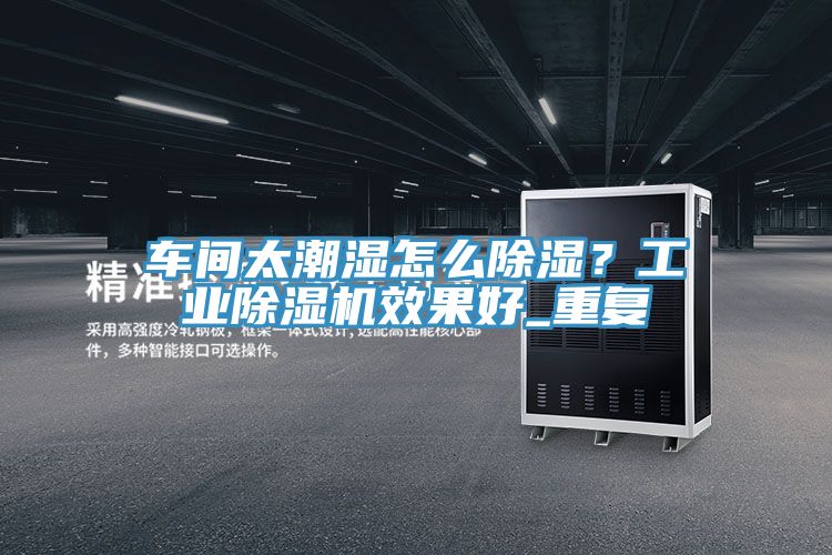 車間太潮濕怎么除濕？工業(yè)除濕機效果好_重復