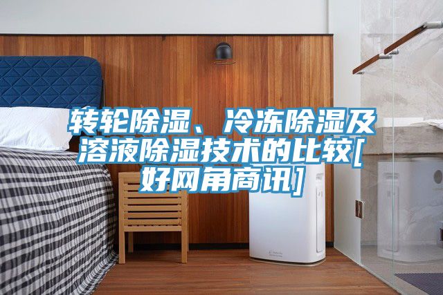 轉(zhuǎn)輪除濕、冷凍除濕及溶液除濕技術(shù)的比較[好網(wǎng)角商訊]