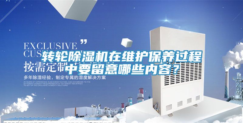 轉(zhuǎn)輪除濕機在維護保養(yǎng)過程中要留意哪些內(nèi)容？