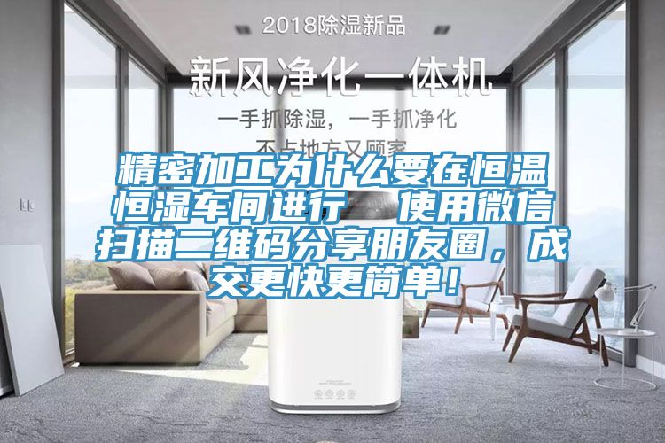 精密加工為什么要在恒溫恒濕車間進行  使用微信掃描二維碼分享朋友圈，成交更快更簡單！