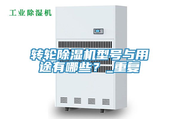轉(zhuǎn)輪除濕機(jī)型號(hào)與用途有哪些？_重復(fù)