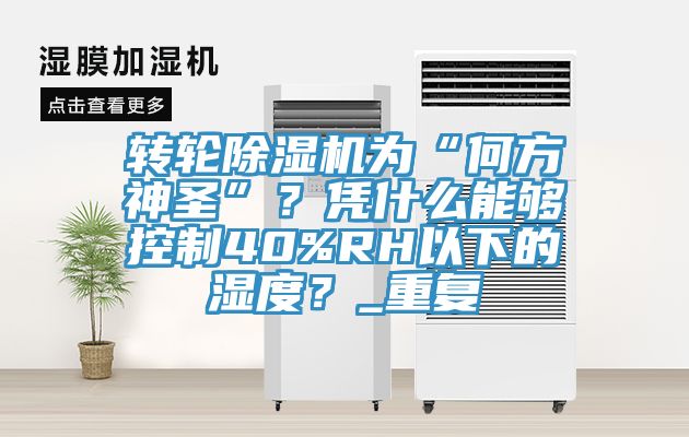 轉(zhuǎn)輪除濕機(jī)為“何方神圣”？憑什么能夠控制40%RH以下的濕度？_重復(fù)